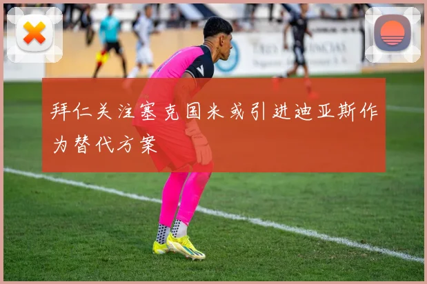 拜仁关注塞克国米或引进迪亚斯作为替代方案