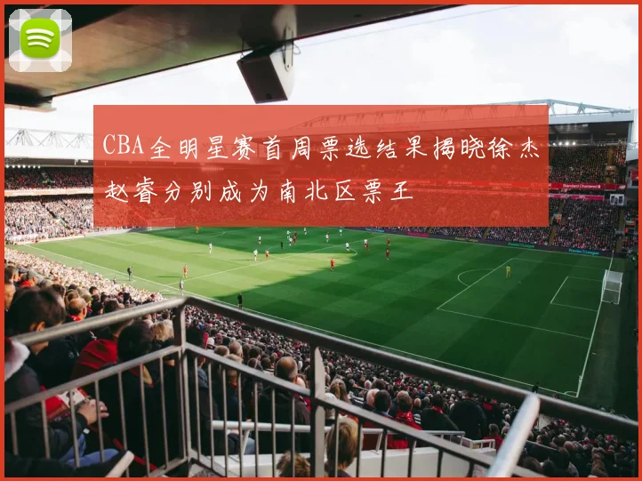 CBA全明星赛首周票选结果揭晓徐杰赵睿分别成为南北区票王