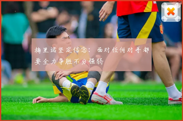 梅里诺坚定信念：面对任何对手都要全力争胜不分强弱