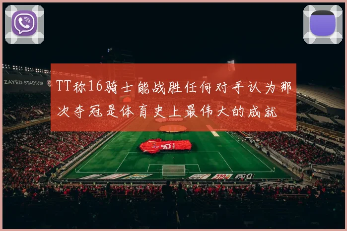 TT称16骑士能战胜任何对手认为那次夺冠是体育史上最伟大的成就