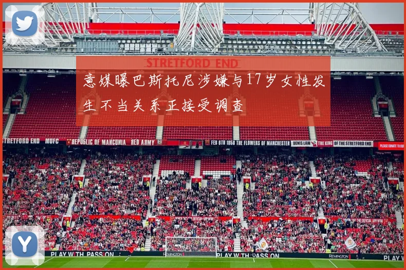 意媒曝巴斯托尼涉嫌与17岁女性发生不当关系正接受调查