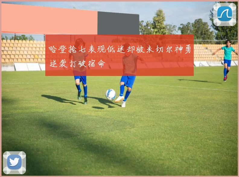 哈登抢七表现低迷却被米切尔神勇逆袭打破宿命