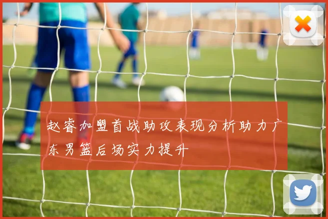 赵睿加盟首战助攻表现分析助力广东男篮后场实力提升