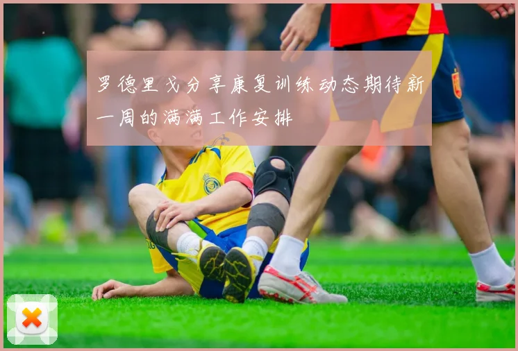 罗德里戈分享康复训练动态期待新一周的满满工作安排