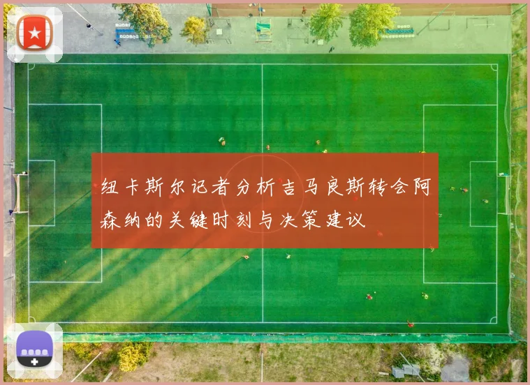 纽卡斯尔记者分析吉马良斯转会阿森纳的关键时刻与决策建议