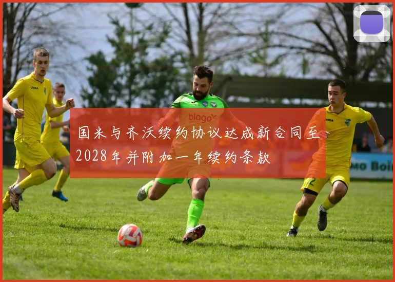 国米与齐沃续约协议达成新合同至2028年并附加一年续约条款